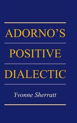 Adorno's Positive Dialectic by Yvonne Sherratt