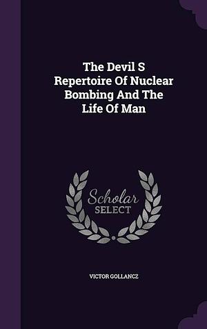 The Devil S Repertoire of Nuclear Bombing and the Life of Man by Victor Gollancz