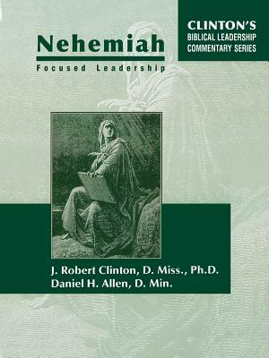 Nehemiah Focused Leadership by J. Clinton, Daniel Allen