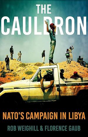 The Cauldron: NATO's Campaign in Libya by Florence Gaub, Rob Weighill