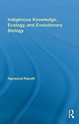 Indigenous Knowledge, Ecology, and Evolutionary Biology by Raymond Pierotti