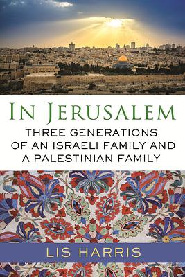 In Jerusalem: Three Generations of an Israeli Family and a Palestinian Family by Lis Harris