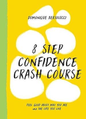 8 Step Confidence Crash Course: Feel Good about Who You Are and the Life You Live by Domonique Bertolucci