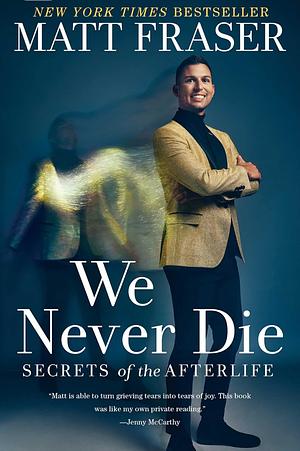 We Never Die: Secrets of the Afterlife by Matt Fraser