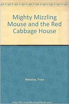 Mighty Mizzling Mouse and the Red Cabbage House by Friso Henstra