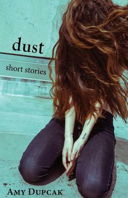 Dust: Short Stories by Amy Dupcak