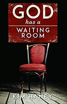 God Has a Waiting Room: It's how we respond during the wait by Kim Haney