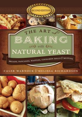 The Art of Baking with Natural Yeast (5th Anniversary Edition): Breads, Pancakes, Waffles, Cinnamon Rolls, and Muffins by Melissa Richardson, Caleb Warnock