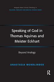 Speaking of God in Thomas Aquinas and Meister Eckhart: Beyond Analogy by Anastasia Wendlinder