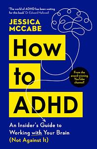 How to ADHD: An Insider's Guide to Working with Your Brain (Not Against It) by Jessica McCabe