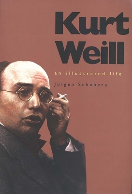 Kurt Weill: An Illustrated Life by Jurgen Schebera, Jürgen Schebera