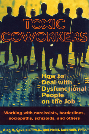 Toxic Coworkers: How to Deal with Dysfunctional People on the Job by Alan A. Cavaiola