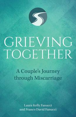 Grieving Together: A Couple's Journey Through Miscarriage by Laura Kelly Fanucci, David Fanucci
