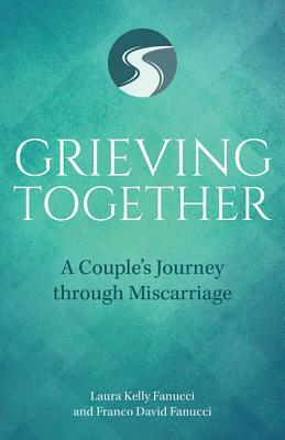 Grieving Together: A Couple's Journey Through Miscarriage by David Fanucci, Laura Kelly Fanucci