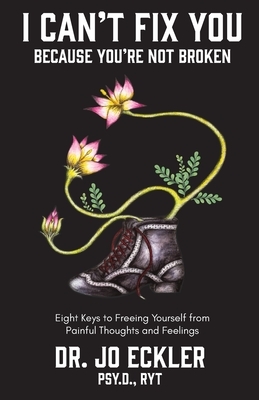 I Can't Fix You-Because You're Not Broken: The Eight Keys to Freeing Yourself from Painful Thoughts and Feelings by Jo Eckler