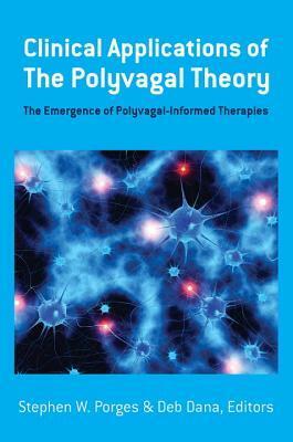 Clinical Applications of the Polyvagal Theory: The Emergence of Polyvagal-Informed Therapies by Stephen W. Porges, Deborah A. Dana