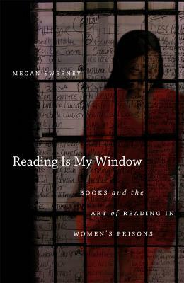 Reading Is My Window: Books and the Art of Reading in Women's Prisons by Megan Sweeney