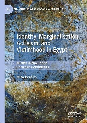 Identity, Marginalisation, Activism, and Victimhood in Egypt: Misfits in the Coptic Christian Community by Mina Ibrahim