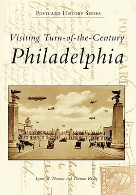 Visiting Turn-Of-The-Century Philadelphia by Thomas Reilly, Lynn M. Homan