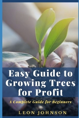 Easy Guide to Gr&#1086;w&#1110;ng Tr&#1077;&#1077;&#1109; f&#1086;r Pr&#1086;f&#1110;t: A Complete Guide for Beginners by Leon Johnson