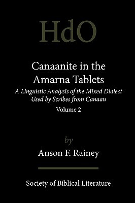 Canaanite in the Amarna Tablets: A Linguistic Analysis of the Mixed Dialect Used by Scribes from Canaan, Volume 2 by Anson F. Rainey