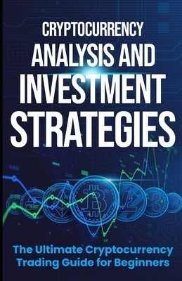 Cryptocurrency Analysis and Investment Strategies: The Ultimate Cryptocurrency Trading Guide for Beginners by Jason Holloway
