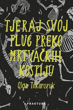Tjeraj svoj plug preko mrtvačkih kostiju by Olga Tokarczuk