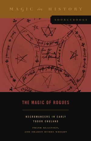 The Magic of Rogues: Necromancers in Early Tudor England by Sharon Hubbs Wright, Frank Klaassen