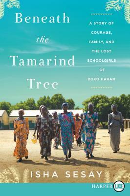 Beneath the Tamarind Tree: A Story of Courage, Family, and the Lost Schoolgirls of Boko Haram by Isha Sesay