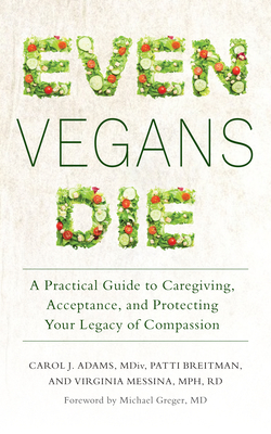 Even Vegans Die: A Practical Guide to Caregiving, Acceptance, and Protecting Your Legacy of Compassion by Patti Breitman, Carol J. Adams