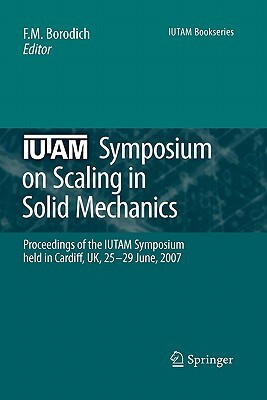 Iutam Symposium on Scaling in Solid Mechanics: Proceedings of the Iutam Symposium Held in Cardiff, Uk, 25-29 June, 2007 by 