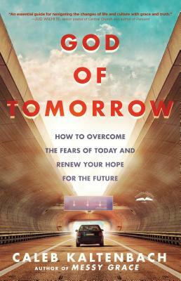 God of Tomorrow: How to Overcome the Fears of Today and Renew Your Hope for the Future by Caleb Kaltenbach