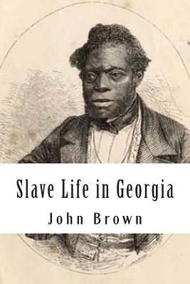 Slave Life in Georgia: A Narrative of the Life, Sufferings, and Escape of John Brown, a Fugitive Slave, Now in England by John Brown