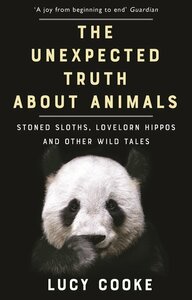 The Unexpected Truth About Animals: Stoned Sloths, Lovelorn Hippos, and Other Wild Tales by Lucy Cooke
