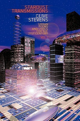 Stardust Transmissions: Urban Poems and Lyrics for the 21st Century Vol 1 by Clive Stevens