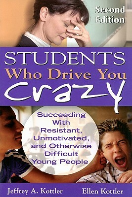 Students Who Drive You Crazy: Succeeding with Resistant, Unmotivated, and Otherwise Difficult Young People by Jeffrey a. Kottler, Ellen Kottler