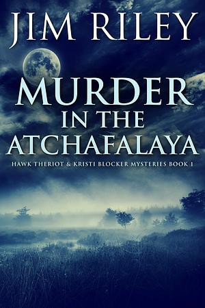 Murder in the Atchafalaya by Jim Riley, Jim Riley