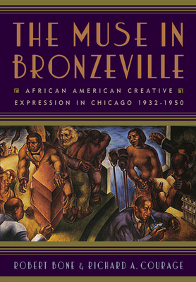 The Muse in Bronzeville: African American Creative Expression in Chicago, 1932-1950 by Robert Bone, Richard A. Courage