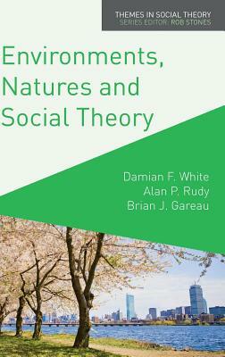 Environments, Natures and Social Theory: Towards a Critical Hybridity by Damian White, Brian Gareau, Alan Rudy