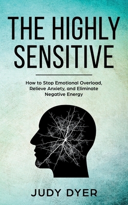 The Highly Sensitive: How to Stop Emotional Overload, Relieve Anxiety, and Eliminate Negative Energy by Judy Dyer