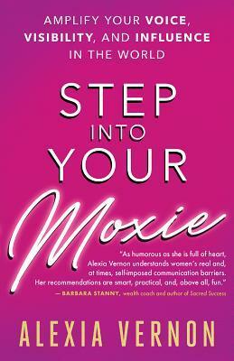 Step into Your Moxie: Amplify Your Voice, Visibility, and Influence in the World by Alexia Vernon