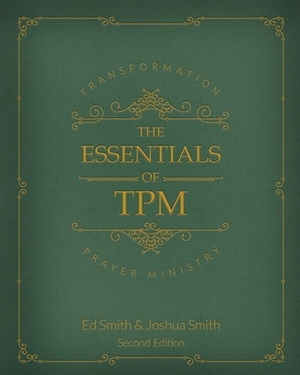 The Essentials of Transformation Prayer Ministry: *Second Edition* by Joshua Smith, Ed Smith
