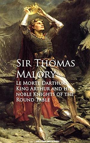 Le Morte Darthur: Sir Thomas Malory's Book of King Arthur and His Noble Knights of the Round Table by Thomas Malory