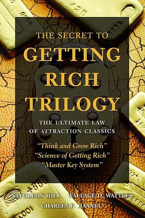 The Secret to Getting Rich Triology: The Ultimate Law of Attraction Classics by Wallace D. Wattles, Charles F. Haanel, Napoleon Hill