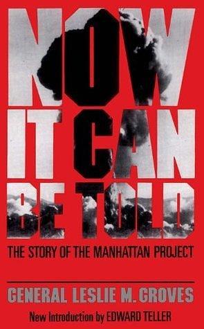 Now It Can Be Told: The Story of the Manhattan Project by Leslie R. Groves, Leslie R. Groves