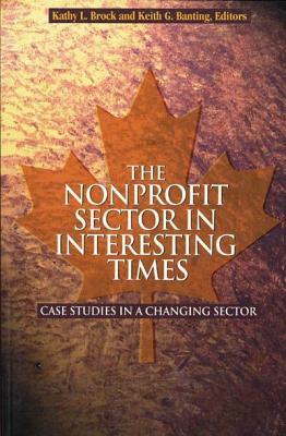 The Nonprofit Sector in Interesting Times, Volume 76: Case Studies in a Changing Sector by Kathy L. Brock, Keith G. Banting
