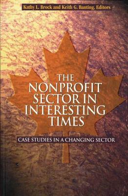 The Nonprofit Sector in Interesting Times, Volume 76: Case Studies in a Changing Sector by Keith G. Banting, Kathy L. Brock