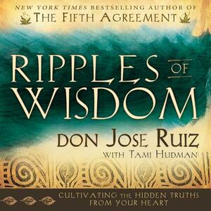 Ripples of Wisdom: Cultivating the Hidden Truths from Your Heart by Don Jose Ruiz, Jose Luis Ruiz, Tami Hudman