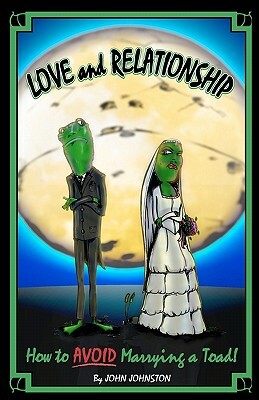 Love and Relationship: How To Avoid Marrying a Toad by John Johnston