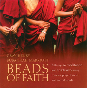 Beads of Faith: Pathways to Meditation and Spirituality Using Rosaries, Prayer Beads, and Sacred Words by Susannah Marriott, Gray Henry